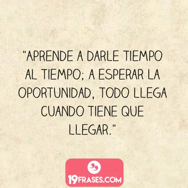 frases para instagram de la vida - Aprende a darle tiempo al tiempo; a esperar la oportunidad, todo llega cuando tiene que llegar. 