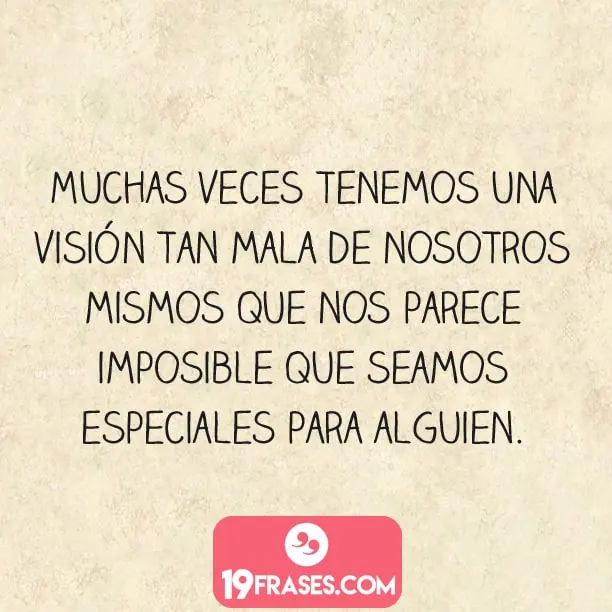 frases guapas para instagram - Muchas veces tenemos una visión tan mala de nosotros mismos que nos parece imposible que seamos especial para alquien. 