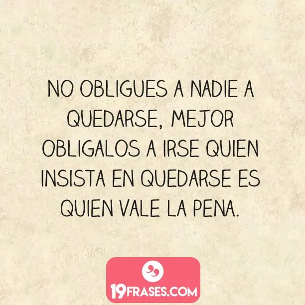 frases para fotos instagram - No obligues a nadie a quedarse, mejor obligarlos a irse quien insista en quedarse es quien vale la pena.
