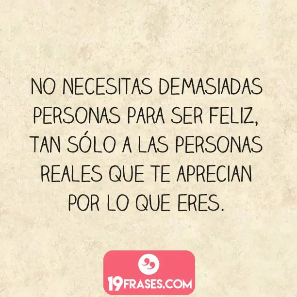 frases bonitas para instagram - No necesitas demasiadas personas para ser feliz, tan sólo a las personas reales que te aprecian por lo que eres.